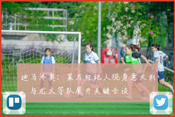迪马济奥:莱万经纪人现身意大利,与尤文等队展开关键会谈