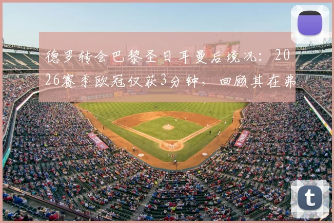 德罗转会巴黎圣日耳曼后境况:2026赛季欧冠仅获3分钟,回顾其在弗里克麾下高光时刻对比分析