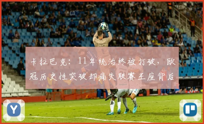 卡拉巴克:11年统治终被打破,欧冠历史性突破却痛失联赛王座背后
