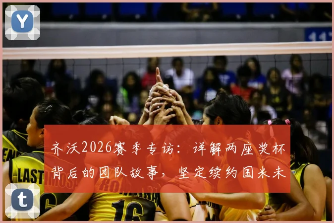 齐沃2026赛季专访：详解两座奖杯背后的团队故事，坚定续约国米未来计划与幕后贡献