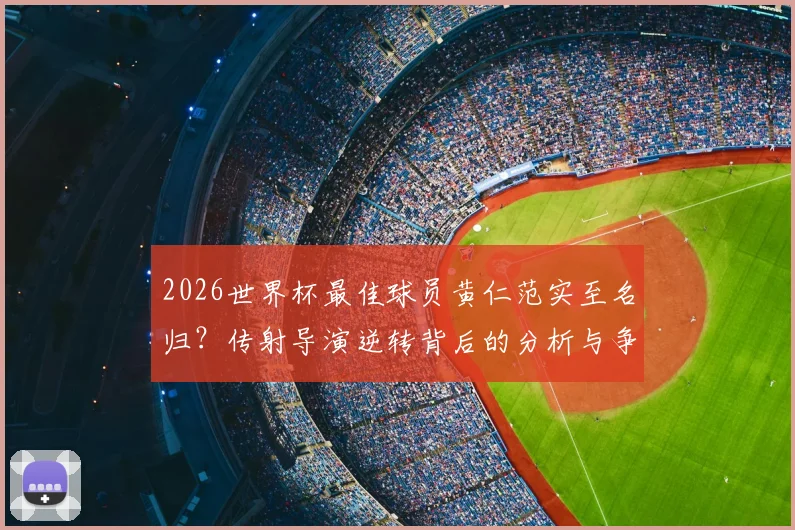 2026世界杯最佳球员黄仁范实至名归？传射导演逆转背后的分析与争论