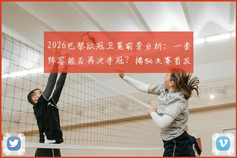 2026巴黎欧冠卫冕前景分析：一套阵容能否再次夺冠？揭秘决赛首发稳定性