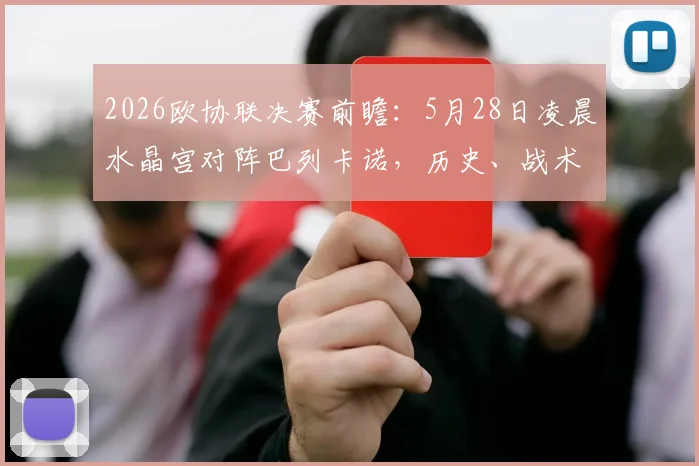 2026欧协联决赛前瞻：5月28日凌晨水晶宫对阵巴列卡诺，历史、战术与冠军悬念全解析
