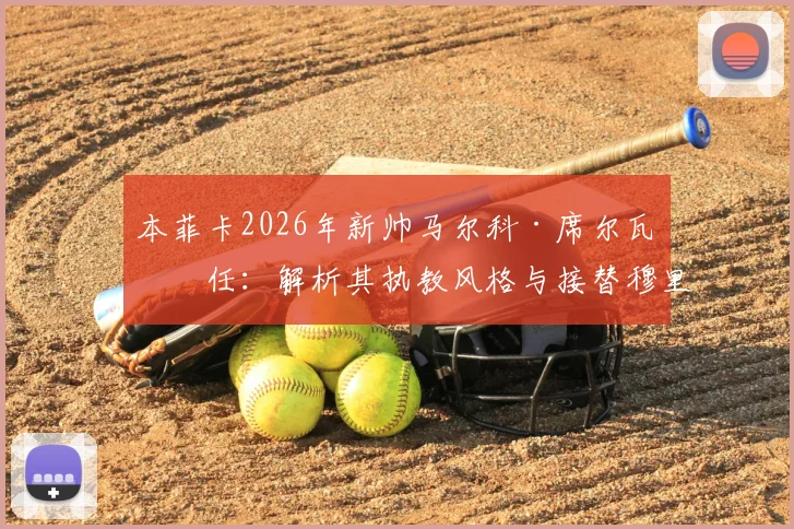 本菲卡2026年新帅马尔科·席尔瓦上任：解析其执教风格与接替穆里尼奥后的球队前景，附合同年限深度分析