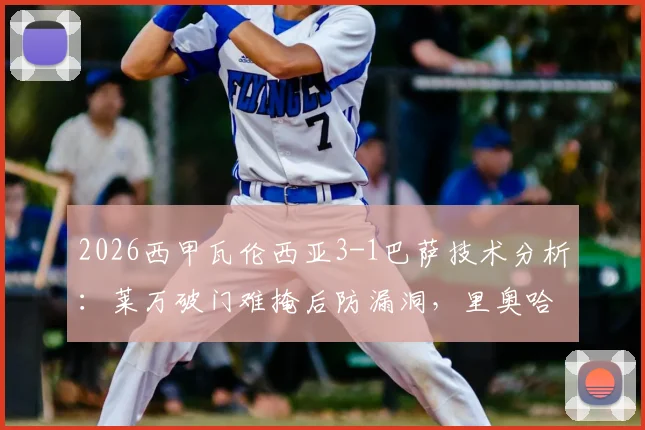 2026西甲瓦伦西亚3-1巴萨技术分析：莱万破门难掩后防漏洞，里奥哈反超暴露哈维战术困境