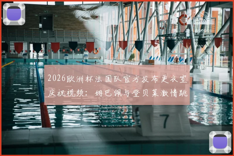 2026欧洲杯法国队官方发布更衣室庆祝视频：姆巴佩与登贝莱激情跳舞庆祝晋级半决赛