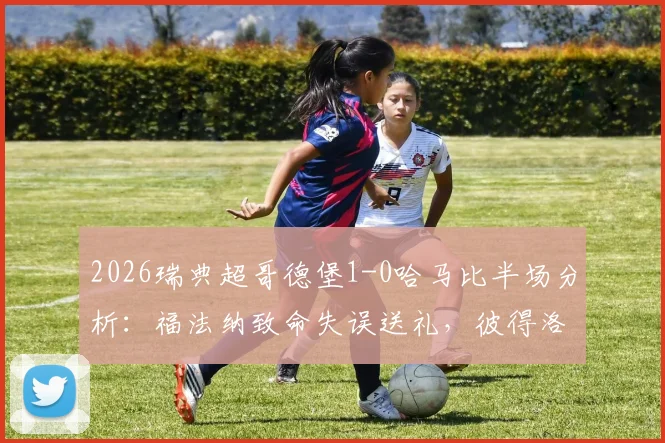 2026瑞典超哥德堡1-0哈马比半场分析：福法纳致命失误送礼，彼得洛维奇抓住机会一击制胜