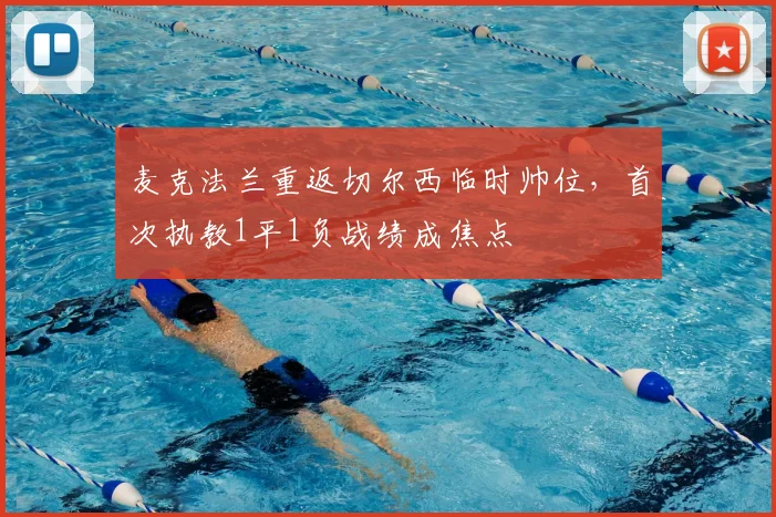 麦克法兰重返切尔西临时帅位，首次执教1平1负战绩成焦点