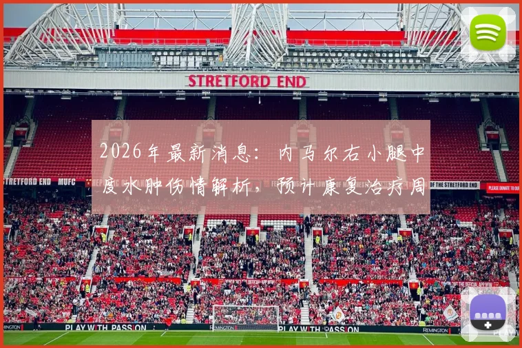 2026年最新消息：内马尔右小腿中度水肿伤情解析，预计康复治疗周期至少一周
