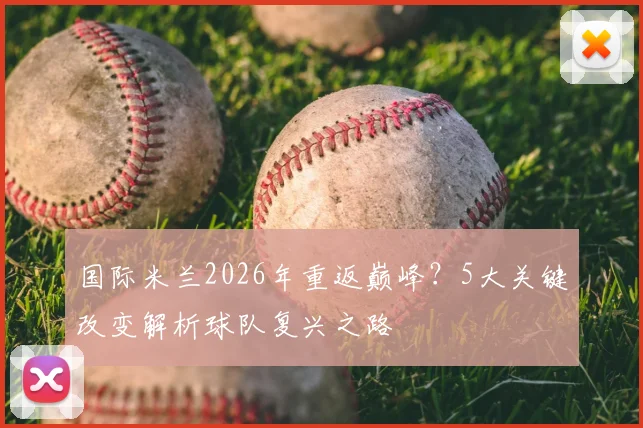 国际米兰2026年重返巅峰?5大关键改变解析球队复兴之路