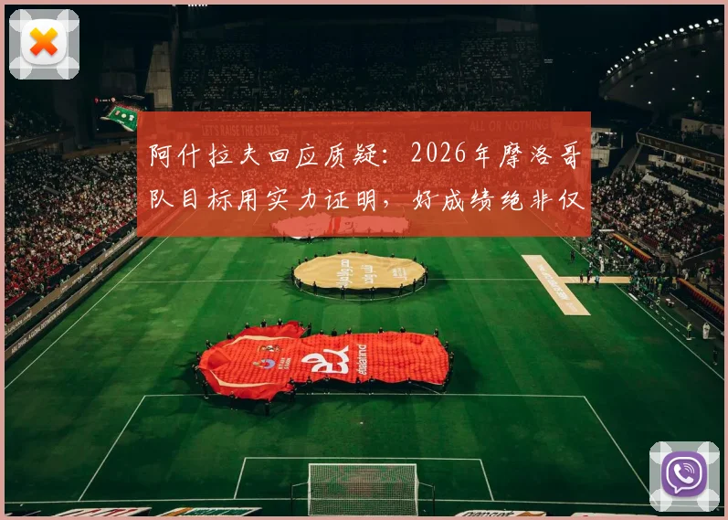 阿什拉夫回应质疑：2026年摩洛哥队目标用实力证明，好成绩绝非仅靠运气