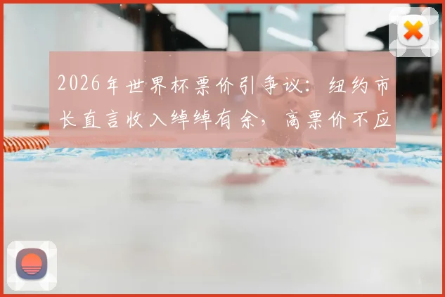 2026年世界杯票价引争议：纽约市长直言收入绰绰有余，高票价不应让球迷买单，附购票防坑指南