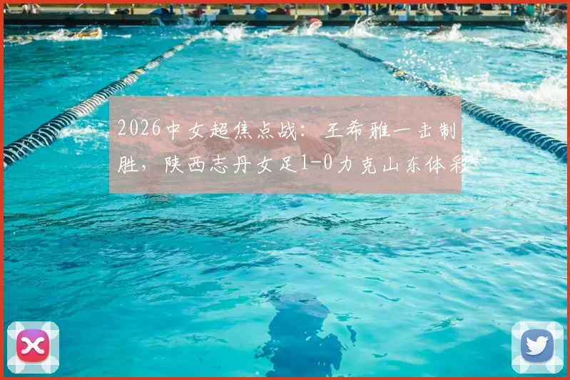 2026中女超焦点战：王希雅一击制胜，陕西志丹女足1-0力克山东体彩，收获关键三分（附进球分析）