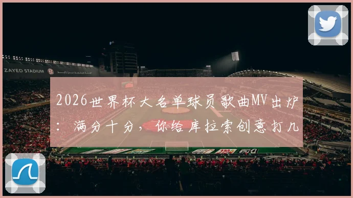 2026世界杯大名单球员歌曲MV出炉：满分十分，你给库拉索创意打几分？