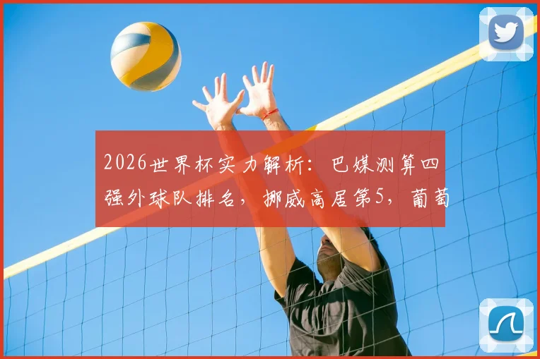 2026世界杯实力解析:巴媒测算四强外球队排名,挪威高居第5,葡萄牙仅列第13位引热议