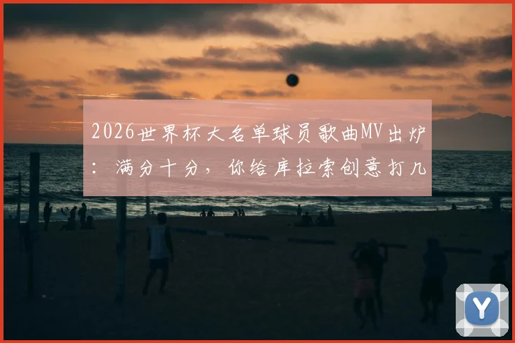 2026世界杯大名单球员歌曲MV出炉:满分十分,你给库拉索创意打几分?